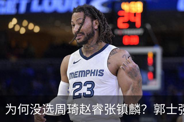 为何没选周琦赵睿张镇麟？郭士强说得很直白，太务实了，好样的！