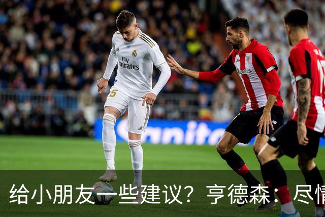 给小朋友一些建议？亨德森：尽情扑救、疯一点，我就是被逼出来的