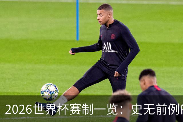 2026世界杯赛制一览：史无前例的48队参赛 32队晋级淘汰赛